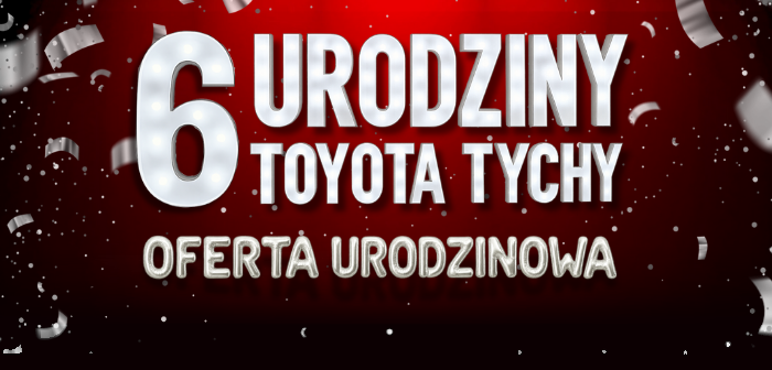 6 URODZINY TOYOTA TYCHY – Oferta urodzinowa